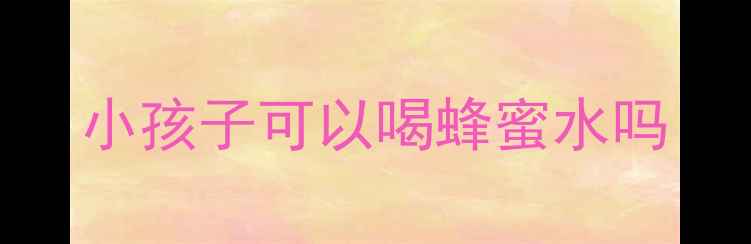 图片 小孩子可以喝蜂蜜水吗