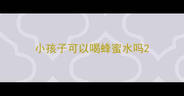 图片 小孩子可以喝蜂蜜水吗2