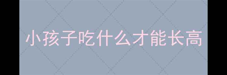 图片 小孩子吃什么才能长高