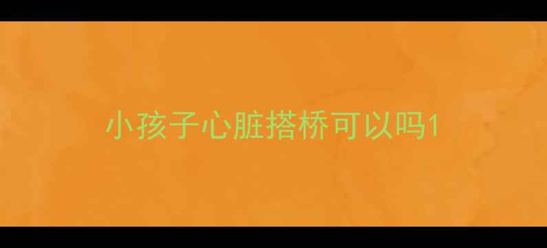 图片 小孩子心脏搭桥可以吗1