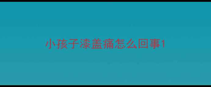 图片 小孩子漆盖痛怎么回事1