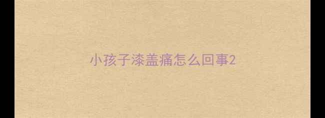图片 小孩子漆盖痛怎么回事2