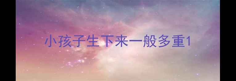 图片 小孩子生下来一般多重1