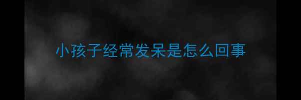 图片 小孩子经常发呆是怎么回事