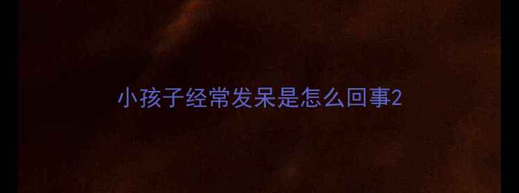 图片 小孩子经常发呆是怎么回事2