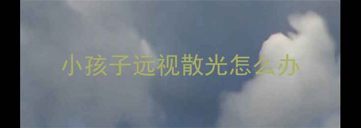 图片 小孩子远视散光怎么办