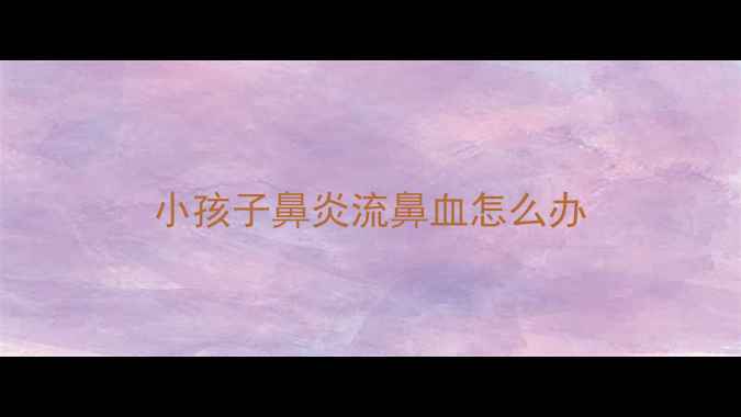 图片 小孩子鼻炎流鼻血怎么办