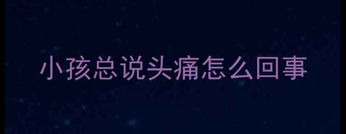 图片 小孩总说头痛怎么回事