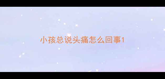 图片 小孩总说头痛怎么回事1