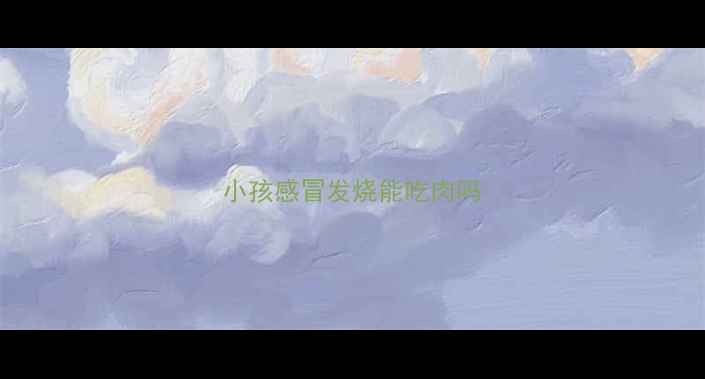 图片 小孩感冒发烧能吃肉吗