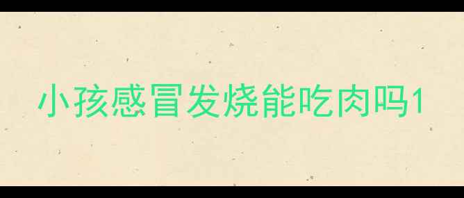 图片 小孩感冒发烧能吃肉吗1