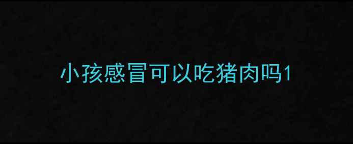 图片 小孩感冒可以吃猪肉吗1