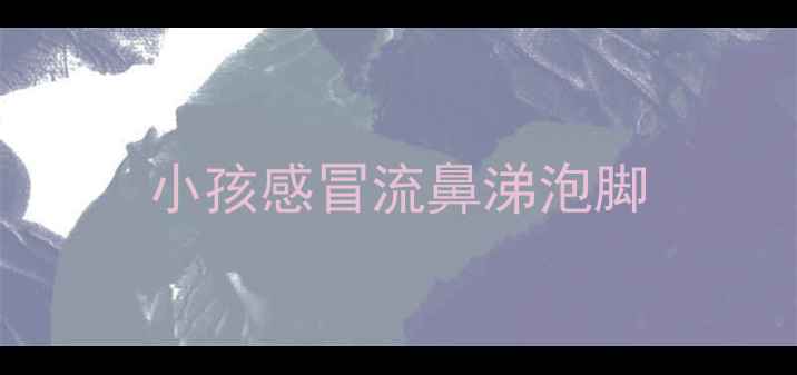 图片 小孩感冒流鼻涕泡脚