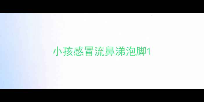 图片 小孩感冒流鼻涕泡脚1