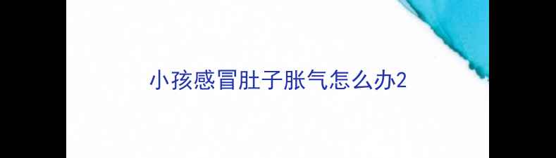 图片 小孩感冒肚子胀气怎么办2