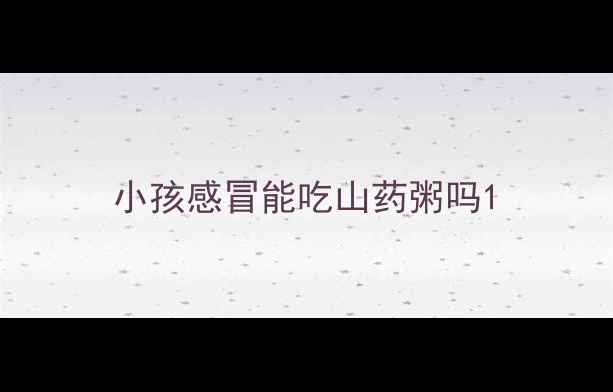 图片 小孩感冒能吃山药粥吗1