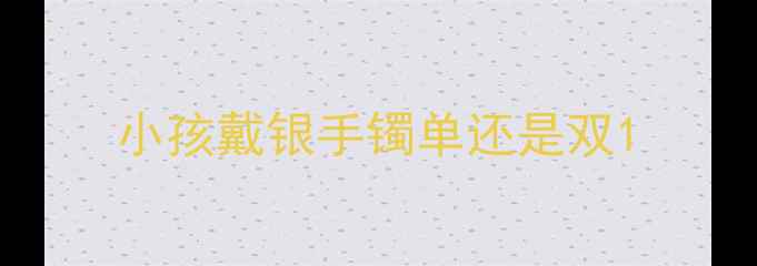 图片 小孩戴银手镯单还是双1
