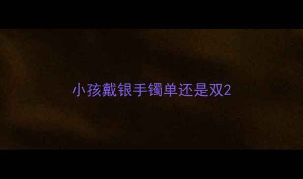 图片 小孩戴银手镯单还是双2