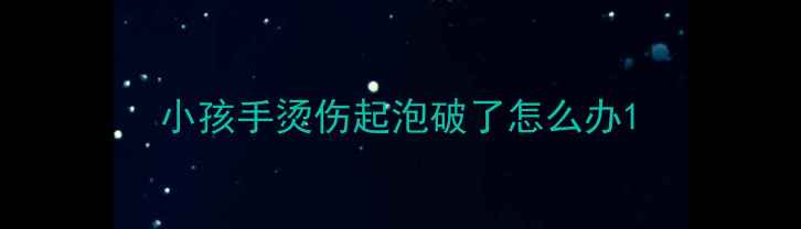 图片 小孩手烫伤起泡破了怎么办1