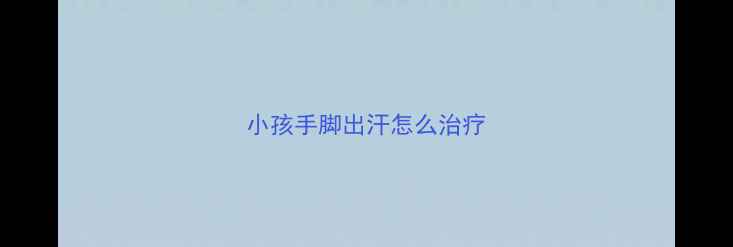图片 小孩手脚出汗怎么治疗
