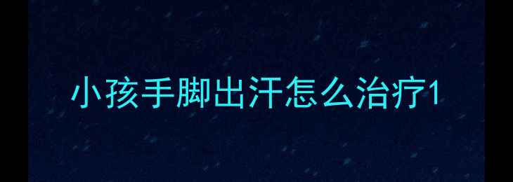 图片 小孩手脚出汗怎么治疗1