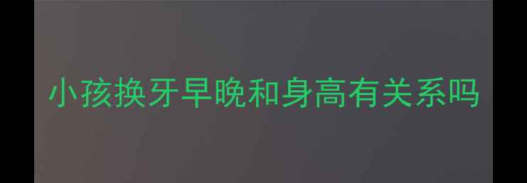 图片 小孩换牙早晚和身高有关系吗
