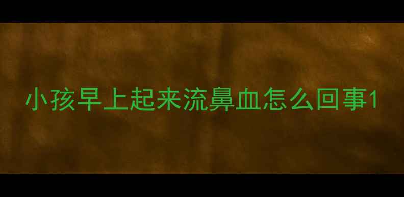 图片 小孩早上起来流鼻血怎么回事1