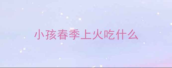 图片 小孩春季上火吃什么