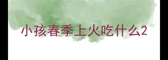图片 小孩春季上火吃什么2