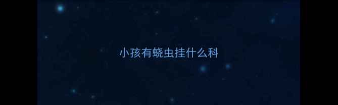 图片 小孩有蛲虫挂什么科