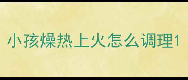 图片 小孩燥热上火怎么调理1