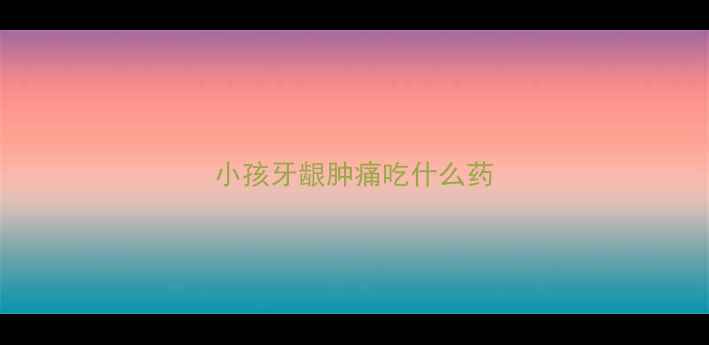 图片 小孩牙龈肿痛吃什么药