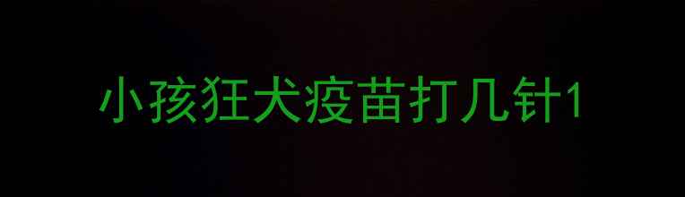 图片 小孩狂犬疫苗打几针1