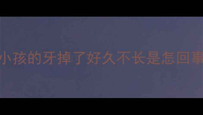 图片 小孩的牙掉了好久不长是怎回事