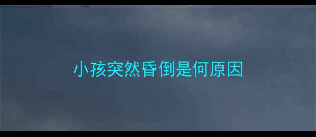 图片 小孩突然昏倒是何原因