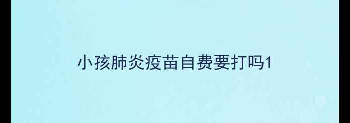 图片 小孩肺炎疫苗自费要打吗1