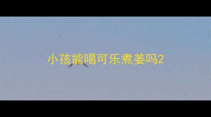 图片 小孩能喝可乐煮姜吗2