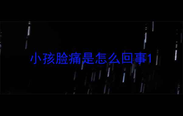图片 小孩脸痛是怎么回事1
