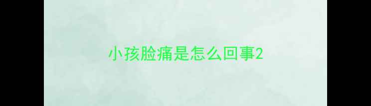 图片 小孩脸痛是怎么回事2