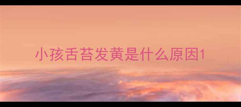 图片 小孩舌苔发黄是什么原因1