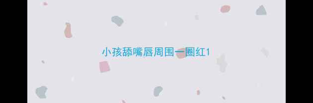 图片 小孩舔嘴唇周围一圈红1