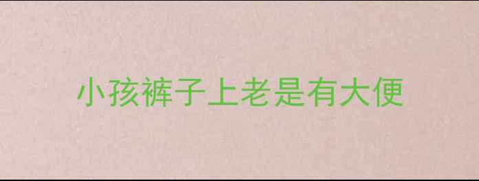 图片 小孩裤子上老是有大便