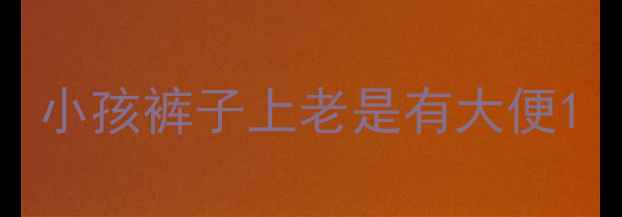 图片 小孩裤子上老是有大便1