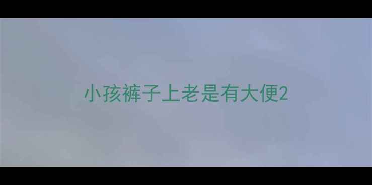 图片 小孩裤子上老是有大便2