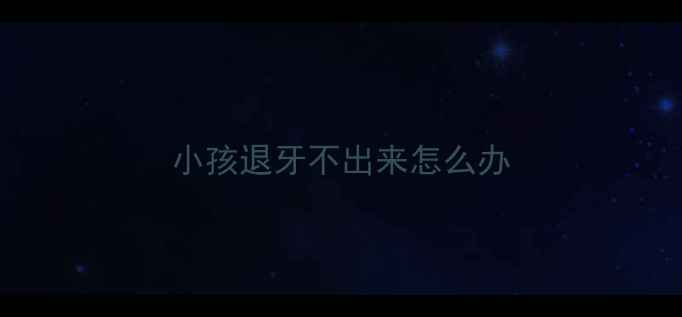 图片 小孩退牙不出来怎么办