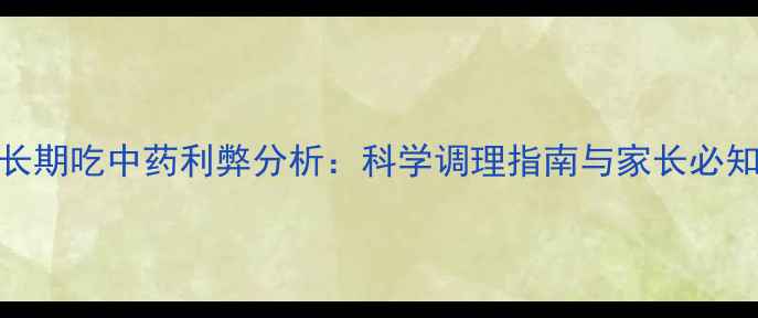 图片 小孩长期吃中药利弊分析：科学调理指南与家长必知风险