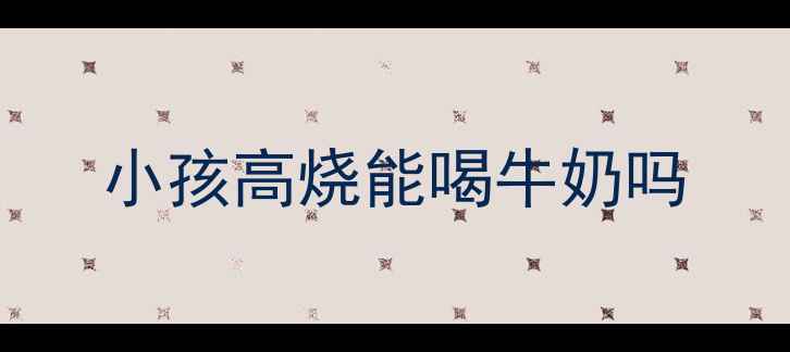 图片 小孩高烧能喝牛奶吗