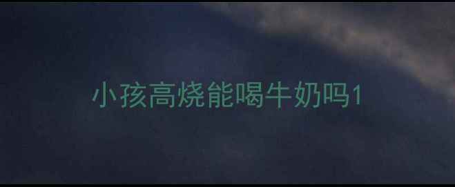 图片 小孩高烧能喝牛奶吗1
