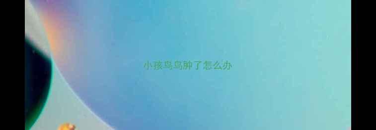图片 小孩鸟鸟肿了怎么办