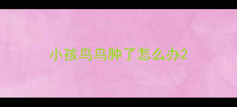 图片 小孩鸟鸟肿了怎么办2
